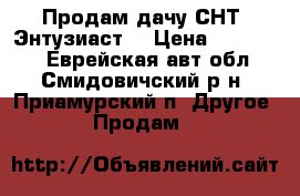 Продам дачу СНТ “Энтузиаст“ › Цена ­ 169 000 - Еврейская авт.обл., Смидовичский р-н, Приамурский п. Другое » Продам   